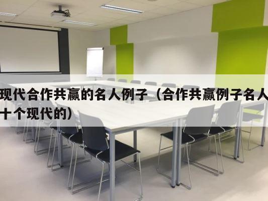 现代合作共赢的名人例子（合作共赢例子名人十个现代的） 第1张