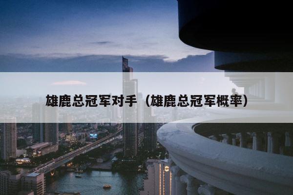 雄鹿总冠军对手（雄鹿总冠军概率） 第1张