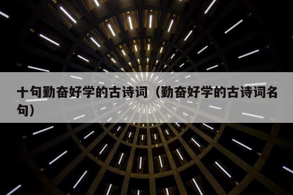 十句勤奋好学的古诗词（勤奋好学的古诗词名句） 第1张