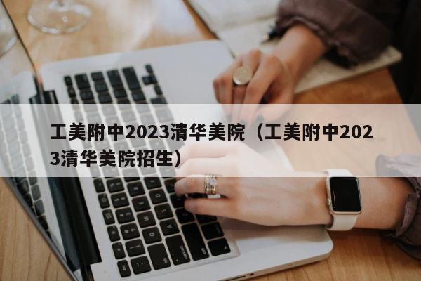 工美附中2023清华美院（工美附中2023清华美院招生） 第1张