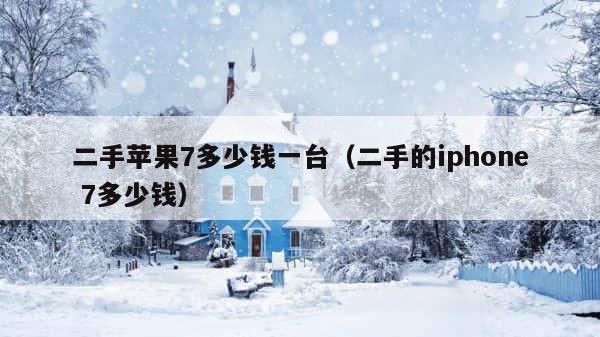 二手苹果7多少钱一台（二手的iphone 7多少钱） 第1张