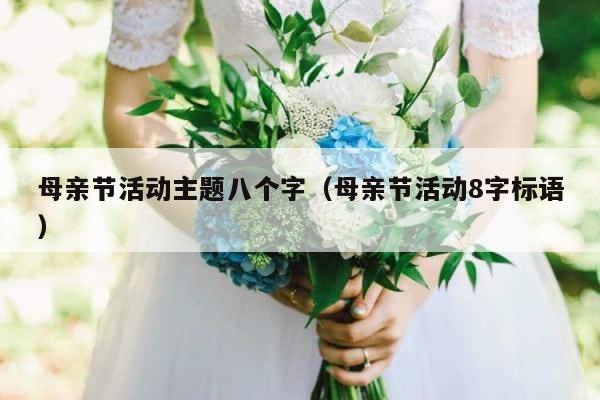 母亲节活动主题八个字（母亲节活动8字标语） 第1张
