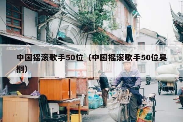 中国摇滚歌手50位（中国摇滚歌手50位吴桐） 第1张