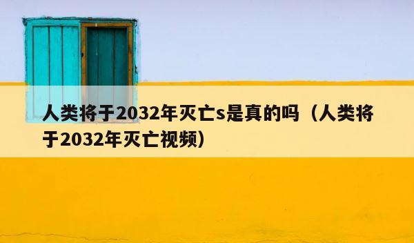 人类将于2032年灭亡s是真的吗（人类将于2032年灭亡视频） 第1张