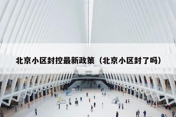 北京小区封控最新政策（北京小区封了吗） 第1张