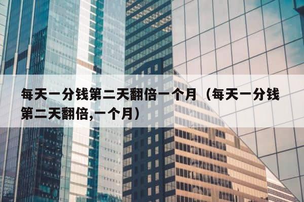 每天一分钱第二天翻倍一个月（每天一分钱 第二天翻倍,一个月） 第1张