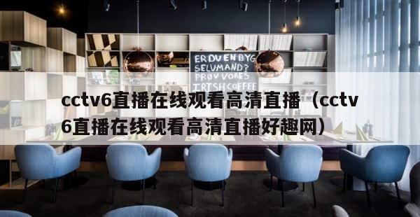 cctv6直播在线观看高清直播（cctv6直播在线观看高清直播好趣网） 第1张