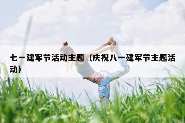 七一建军节活动主题（庆祝八一建军节主题活动） 第1张