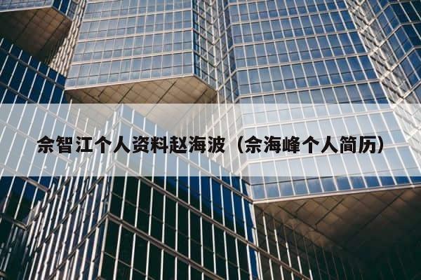 佘智江个人资料赵海波（佘海峰个人简历） 第1张