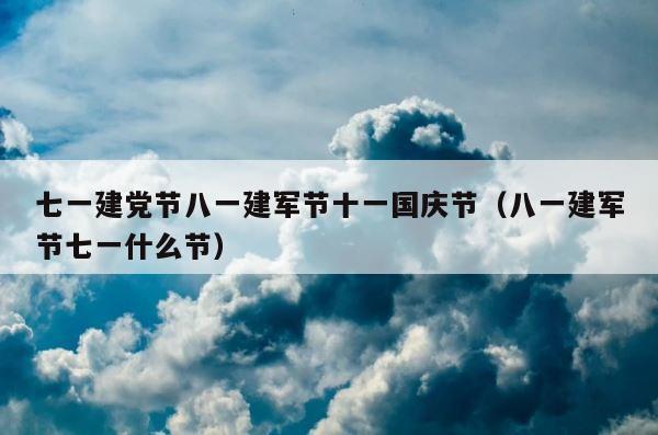 七一建党节八一建军节十一国庆节（八一建军节七一什么节） 第1张