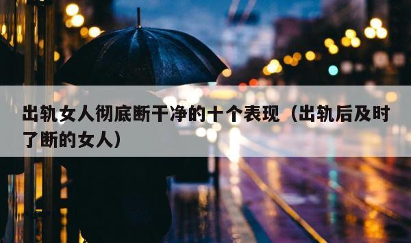 出轨女人彻底断干净的十个表现（出轨后及时了断的女人） 第1张