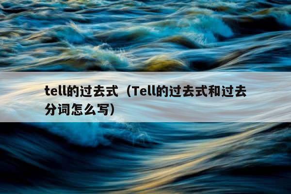 tell的过去式（Tell的过去式和过去分词怎么写） 第1张
