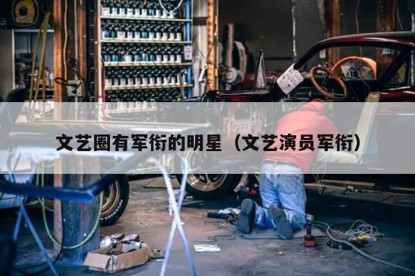 文艺圈有军衔的明星（文艺演员军衔） 第1张