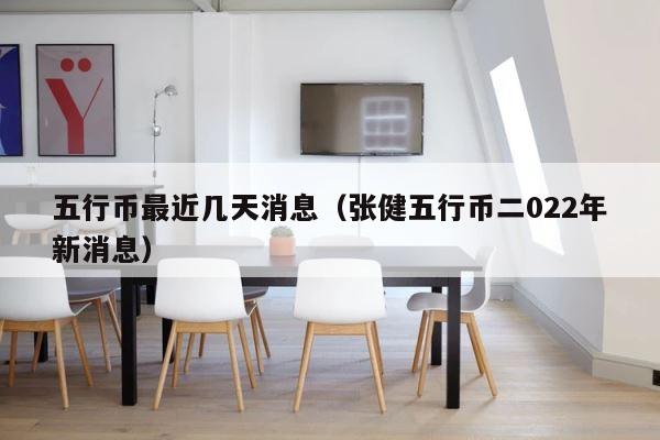 五行币最近几天消息（张健五行币二022年新消息） 第1张
