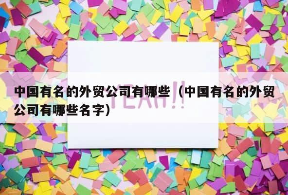 中国有名的外贸公司有哪些（中国有名的外贸公司有哪些名字） 第1张