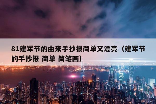 81建军节的由来手抄报简单又漂亮（建军节的手抄报 简单 简笔画） 第1张