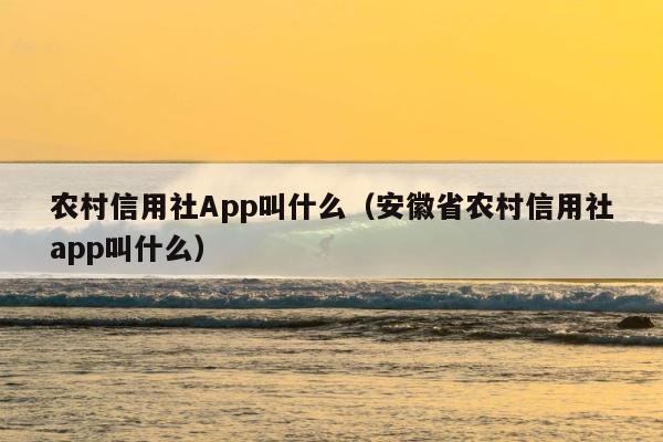 农村信用社App叫什么（安徽省农村信用社app叫什么） 第1张