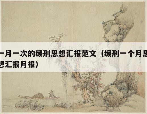 一月一次的缓刑思想汇报范文（缓刑一个月思想汇报月报） 第1张