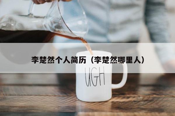 李楚然个人简历（李楚然哪里人） 第1张