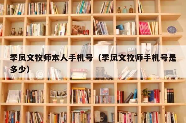 季凤文牧师本人手机号（季凤文牧师手机号是多少） 第1张