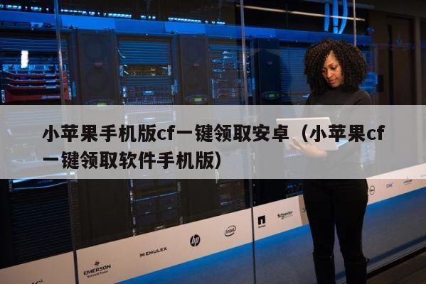 小苹果手机版cf一键领取安卓（小苹果cf一键领取软件手机版） 第1张