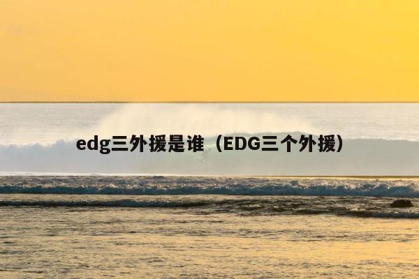 edg三外援是谁（EDG三个外援） 第1张