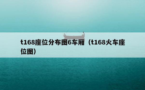 t168座位分布图6车厢（t168火车座位图） 第1张