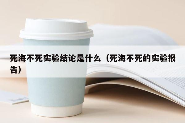 死海不死实验结论是什么（死海不死的实验报告） 第1张
