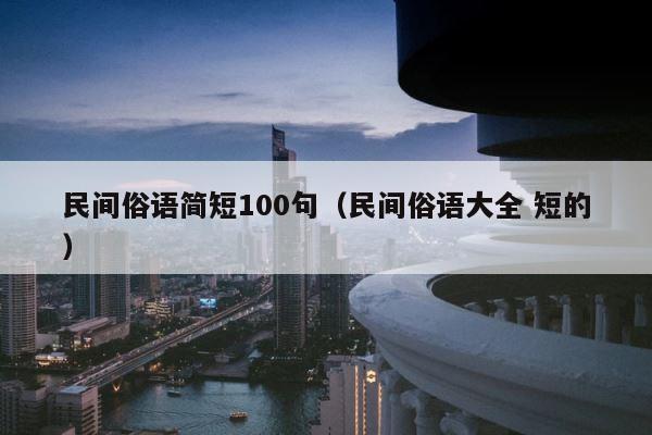 民间俗语简短100句（民间俗语大全 短的） 第1张