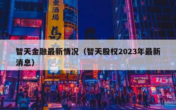 智天金融最新情况（智天股权2023年最新消息） 第1张