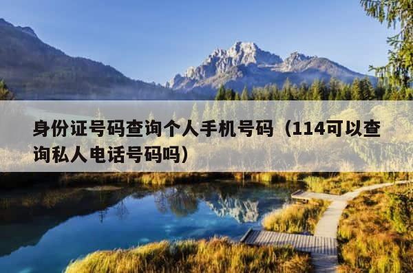 身份证号码查询个人手机号码（114可以查询私人电话号码吗） 第1张