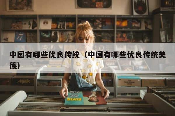 中国有哪些优良传统（中国有哪些优良传统美德） 第1张