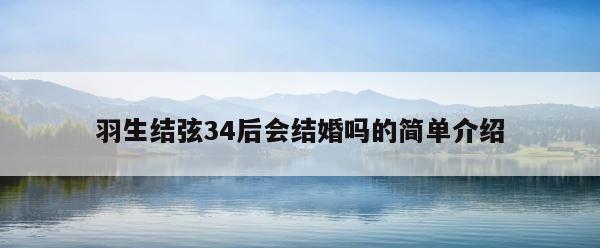 羽生结弦34后会结婚吗的简单介绍 第1张