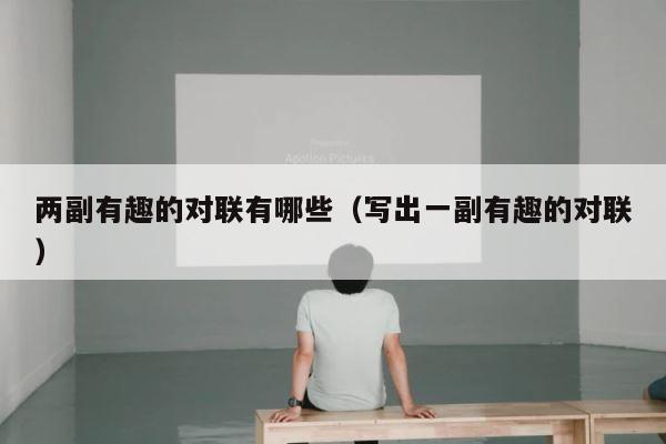 两副有趣的对联有哪些（写出一副有趣的对联） 第1张