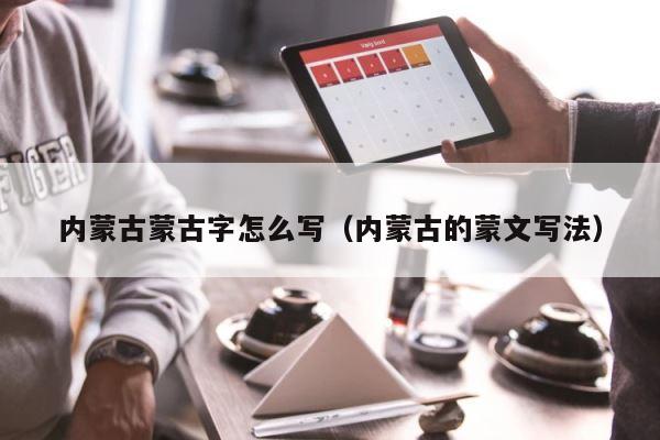 内蒙古蒙古字怎么写（内蒙古的蒙文写法） 第1张