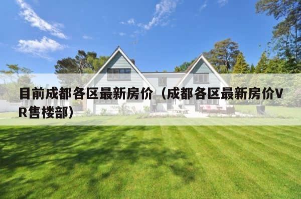 目前成都各区最新房价（成都各区最新房价VR售楼部） 第1张