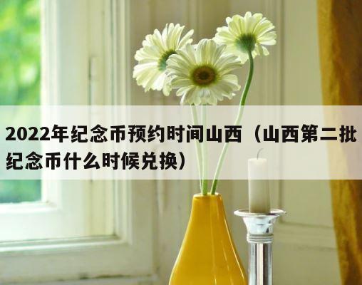 2022年纪念币预约时间山西（山西第二批纪念币什么时候兑换） 第1张