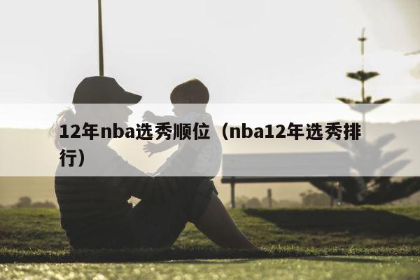 12年nba选秀顺位（nba12年选秀排行） 第1张