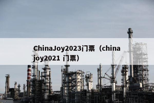 ChinaJoy2023门票（chinajoy2021 门票） 第1张