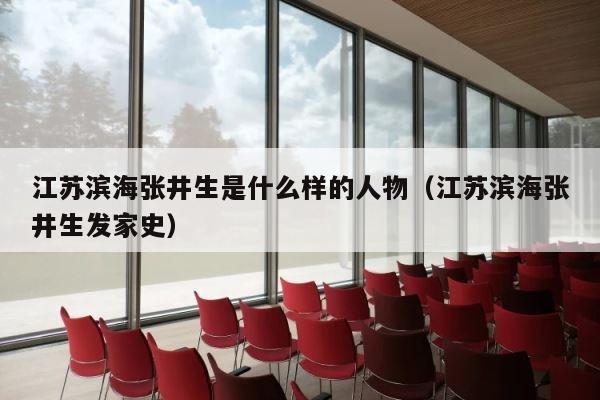 江苏滨海张井生是什么样的人物（江苏滨海张井生发家史） 第1张