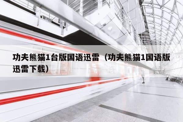 功夫熊猫1台版国语迅雷（功夫熊猫1国语版迅雷下载） 第1张