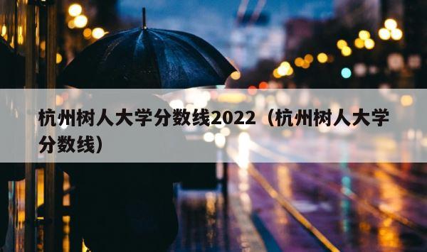 杭州树人大学分数线2022（杭州树人大学分数线） 第1张
