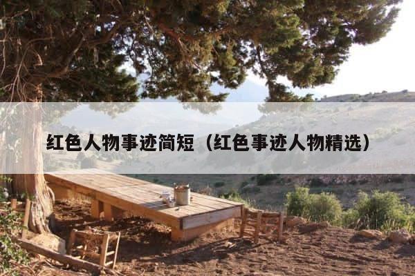 红色人物事迹简短（红色事迹人物精选） 第1张
