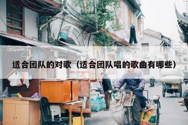 适合团队的对歌（适合团队唱的歌曲有哪些） 第1张