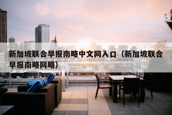 新加坡联合早报南略中文网入口（新加坡联合早报南略网略） 第1张