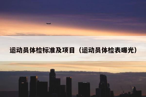 运动员体检标准及项目（运动员体检表曝光） 第1张