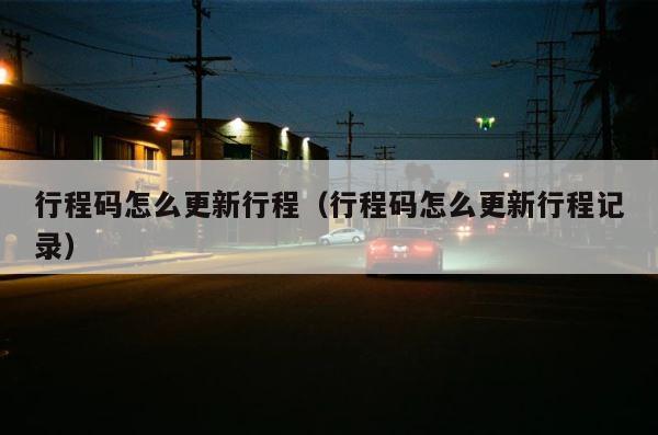 行程码怎么更新行程（行程码怎么更新行程记录） 第1张