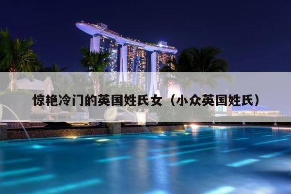 惊艳冷门的英国姓氏女（小众英国姓氏） 第1张