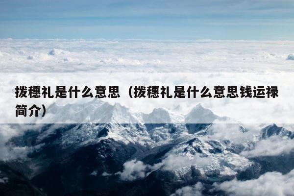 拨穗礼是什么意思（拨穗礼是什么意思钱运禄简介） 第1张