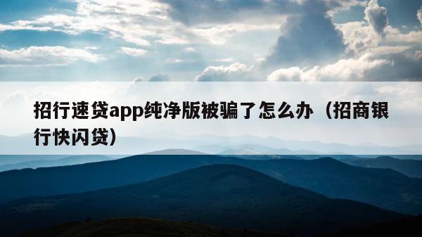 招行速贷app纯净版被骗了怎么办（招商银行快闪贷） 第1张